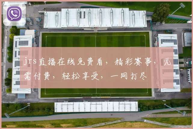 jrs直播在线免费看，精彩赛事，无需付费，轻松享受，一网打尽