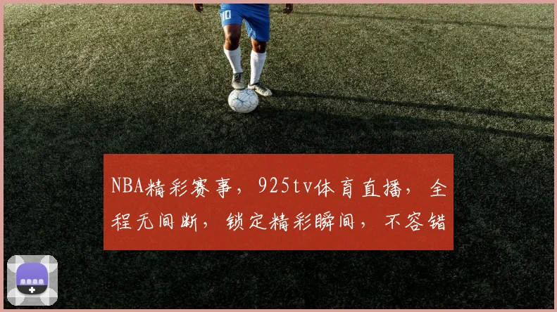 NBA精彩赛事，925tv体育直播，全程无间断，锁定精彩瞬间，不容错过