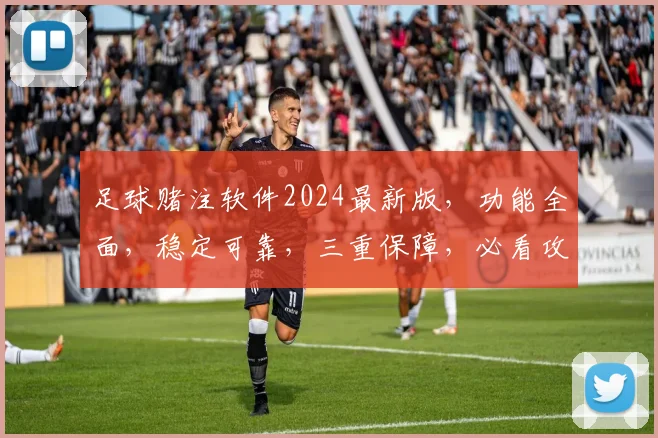 足球赌注软件2024最新版，功能全面，稳定可靠，三重保障，必看攻略
